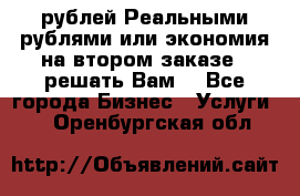 120 рублей Реальными рублями или экономия на втором заказе – решать Вам! - Все города Бизнес » Услуги   . Оренбургская обл.